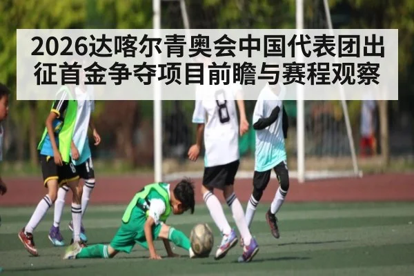2026达喀尔青奥会中国代表团出征首金争夺项目前瞻与赛程观察